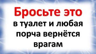 Бросьте это в туалет и любая даже лютая порча вернётся вашим врагам