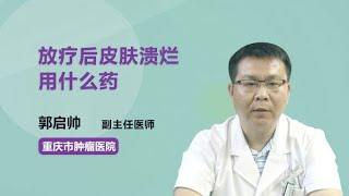 放疗后皮肤溃烂用什么药 郭启帅 重庆大学附属肿瘤医院