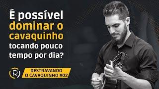 DESTRAVANDO O CAVAQUINHO #02: É possível dominar o cavaquinho tocando pouco tempo por dia?