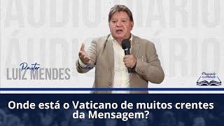 Pastor Luiz Mendes - Onde está o Vaticano de muitos crentes da mensagem?