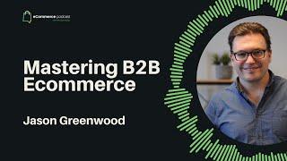 Mastering B2B Ecommerce with Jason Greenwood