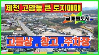 제천고암동 큰토지매매 ▶창고 고물상 주기장 대형차주차장  총부지2027p(잡.주.전)  명지병원에서 주천가는4차선 "급매물토지"