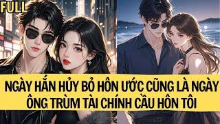 |TRUYỆN AUDIO|  NGÀY HẮN HỦY BỎ HÔN ƯỚC CŨNG LÀ NGÀY ÔNG TRÙM TÀI CHÍNH CẦU HÔN TÔI |