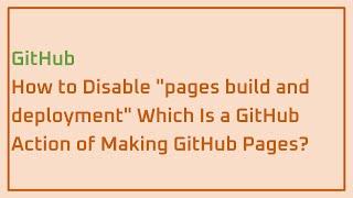 GitHub: How to Disable "pages build and deployment" Which Is a GitHub Action of Making GitHub Pages?