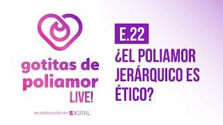 E22. ¿El poliamor jerárquico es ético? - Gotitas de Poliamor LIVE!