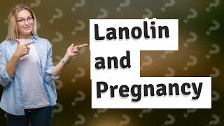 Is lanolin bad for pregnancy?
