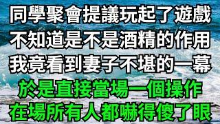 同學聚會提議玩起了遊戲，不知道是不是酒精的作用，我竟看到妻子不堪的一幕，於是直接當場一個操作，在場所有人都嚇得傻了眼！【一濟說】#落日溫情#情感故事#花開富貴#深夜淺讀#深夜淺談#家庭矛盾#爽文