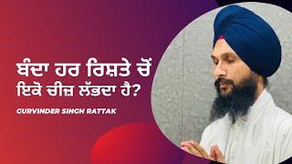 ਬੰਦਾ ਹਰ ਰਿਸ਼ਤੇ ਚੋਂ ਇੱਕੋ ਚੀਜ਼ ਲੱਭਦਾ ਹੈ । Gurbani Katha | Gurvinder Singh Rattak