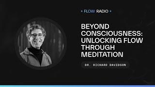 Beyond Consciousness: Unlocking Flow Through Meditation with Dr. Richard Davidson