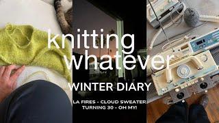 Winter Diary | knitting the Cloud Sweater, turning 30, LA fires