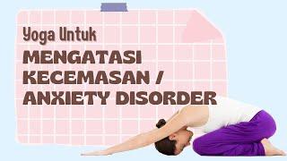 YOGA UNTUK MEMBANTU MENGATASI KECEMASAN / ANXIETY DISORDER