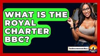 What Is The Royal Charter BBC? - The Documentary Reel