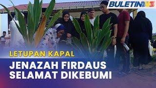 LETUPAN KAPAL | Jenazah Muhammad Firdaus Selamat Dikebumikan