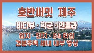 바다뷰! 전매! 호반써밋 제주 입지/단지/84타입 모델하우스(견본주택)세대 내부 영상!