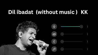 Dil ibadat ( without music Vocals only ) | kk