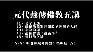 張老師藏傳佛教：後弘期（8）：元代藏傳佛教五講：（1）父子之迷，（2）藏傳佛教對元朝政治經濟的入侵，（3）崇教抑禪，（4）恐怖作法“鎮南塔”，（5）雙修法之辯，S28