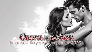 Огонь любви | #шансон #музыка для души #2025