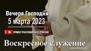 5 марта 2023 - Воскресное служение ( Вечеря Господня )