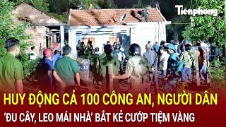 Bản tin thời sự: Huy động cả 100 công an, người dân ‘đu cây, leo mái nhà’ bắt kẻ cướp tiệm vàng