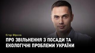 Єгор Фірсов про звільнення з посади, свого наступника та екологічні проблеми України