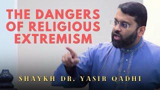 The Dangers of Religious Fanaticism and Overzealousness | Shaykh Dr Yasir Qadhi