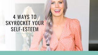 4 Ways to Skyrocket Your Self-Esteem