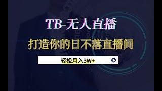 【TB 无人直播】最新版本，打造你的日不落直播间，轻松月入3W+