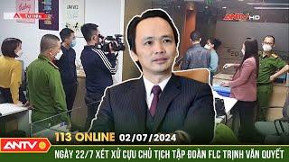 Bản tin 113 online ngày 2/7: Ngày 22/7 xét xử cựu chủ tịch tập đoàn FLC Trịnh Văn Quyết | ANTV