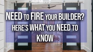 Need To FIRE Your Builder? Here's What You NEED To Know!