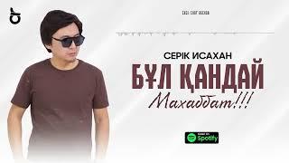 Серік Исахан - Бұл қандай МАХАББАТ!!! / ARIDAI