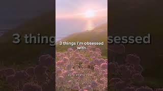 3 things I am obsessed with....