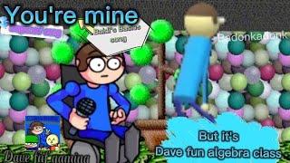 You're mine baldis basic song (Dagames) But Its Dave Fun Algebra Class