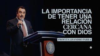 LA IMPORTANCIA DE TENER UNA RELACIÓN CERCANA CON DIOS | Profeta Lisandro Parra (Prédicas Semanales)