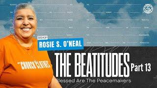 The Beatitudes Part 13 | Blessed Are The Peacemakers | Bishop Rosie S. O’neal