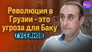 Гусейнов | РЕВОЛЮЦИЯ В ГРУЗИИ - ЭТО УГРОЗА ДЛЯ БАКУ