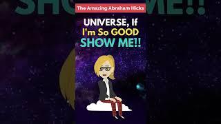 Abraham Hicks ~ UNIVERSE, If I'm So GOOD Then Show Me. If I'm WORTHY, Show Me 