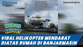 Viral Helikopter Mendarat Diatas Rumah di Sungai Jingah Banjarmasin
