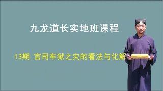 【九龙道长弟子班课程】 第13期：官司牢狱之灾的看法与化解    九龙道长实地班课程