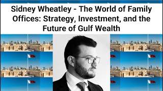 Sidney Wheatley  - The World of Family Offices: Strategy, Investment, and the Future of Gulf Wealth