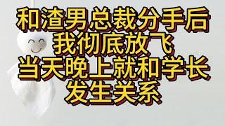 和渣男总裁分手后我彻底放飞，当天晚上就和学长发生关系#小说#解说#一口气看完系列#杂文#故事汇#家庭伦理