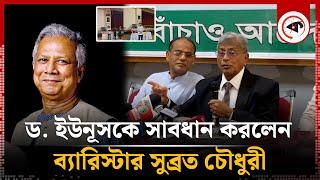 ড. ইউনূসকে সাবধান করলেন ব্যারিস্টার সুব্রত চৌধুরী | Advocate Subrata Chowdhury | Muhammad Yunus