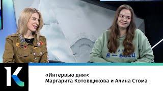 «Интервью дня»: Маргарита Котовщикова и Алина Стома