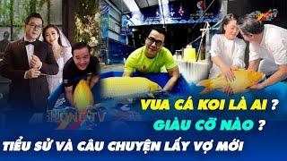 Vua Cá Koi Là Ai ? Giàu Cỡ Nào ? Tiểu Sử Và Câu Chuyện Lấy Vợ Mới