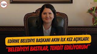 Edirne Belediye Başkanı Filiz Gencan Akın ilk kez anlattı: "Belediyeyi bastılar..."