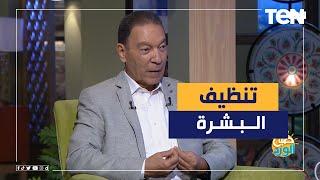 تعرف على أفضل طريقة صحية وآمنة لتنظيف البشرة مع د. هاني الناظر