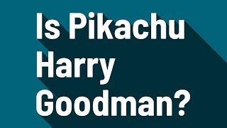 Is Pikachu Harry Goodman?