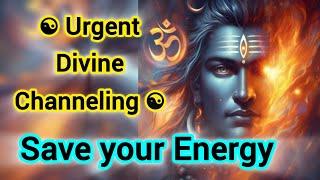 Urgent Divine Channeling Save your Energy 