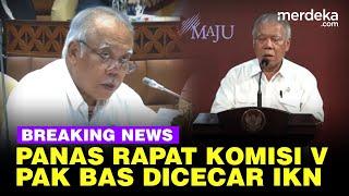  LIVE - Panas Rapat Komisi V, Menteri Basuki Dicecar IKN Diragukan Selesai