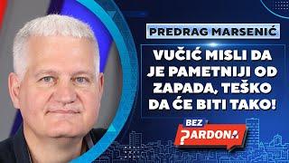 BEZ PARDONA | Predrag Marsenić: Vučić misli da je pametniji od Zapada, teško da će biti tako!