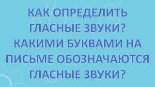 Как определить гласные звуки? Какими буквами на письме обозначаются гласные звуки?